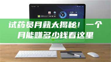 渑池试药员月薪大揭秘！一个月能赚多少钱看这里 第1张