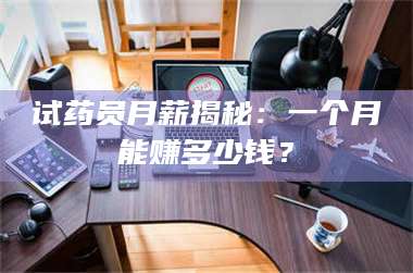 渑池试药员月薪揭秘：一个月能赚多少钱？ 第1张