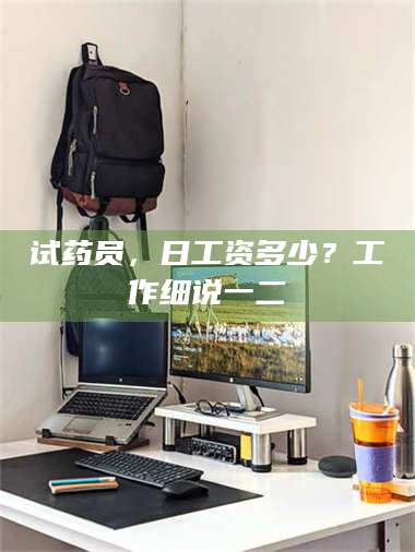 渑池试药员，日工资多少？工作细说一二 第1张