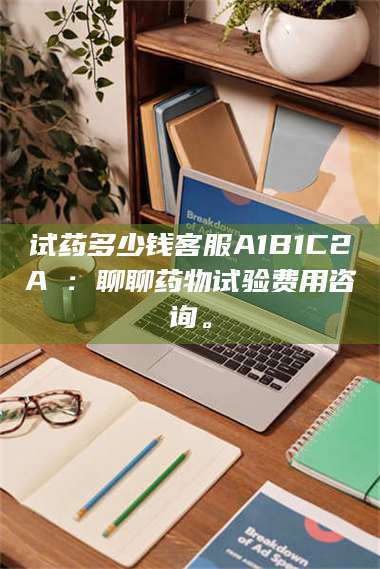 渑池试药多少钱客服A1B1C2A溦:聊聊药物试验费用咨询。 第1张 渑池试药多少钱客服A1B1C2A溦:聊聊药物试验费用咨询。 第1张