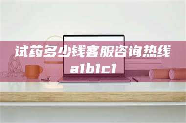 渑池试药多少钱客服咨询热线a1b1c1 第1张 渑池试药多少钱客服咨询热线a1b1c1 第1张