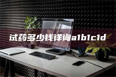 渑池试药多少钱详询a1b1c1d溦 第1张 渑池试药多少钱详询a1b1c1d溦 第1张