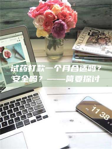 渑池试药打款一个月合适吗?安全吗?——简要探讨 第1张 渑池试药打款一个月合适吗?安全吗?——简要探讨 第1张