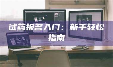 渑池试药报名入门：新手轻松指南 第1张