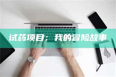 渑池试药项目:我的冒险故事 第1张 渑池试药项目:我的冒险故事 第1张