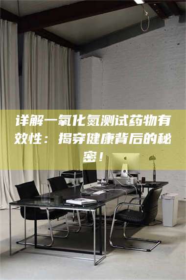 渑池详解一氧化氮测试药物有效性:揭穿健康背后的秘密! 第1张 渑池详解一氧化氮测试药物有效性:揭穿健康背后的秘密! 第1张