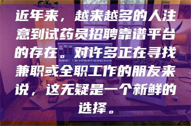渑池近年来，越来越多的人注意到试药员招聘靠谱平台的存在。对许多正在寻找兼职或全职工作的朋友来说，这无疑是一个新鲜的选择。 第1张