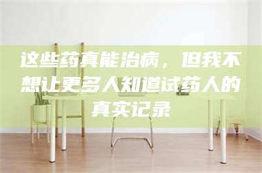 渑池这些药真能治病，但我不想让更多人知道试药人的真实记录 第1张