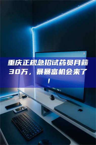 渑池重庆正规急招试药员月薪30万，暴暴富机会来了！ 第1张