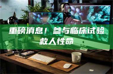 渑池重磅消息！参与临床试验救人性命 第1张