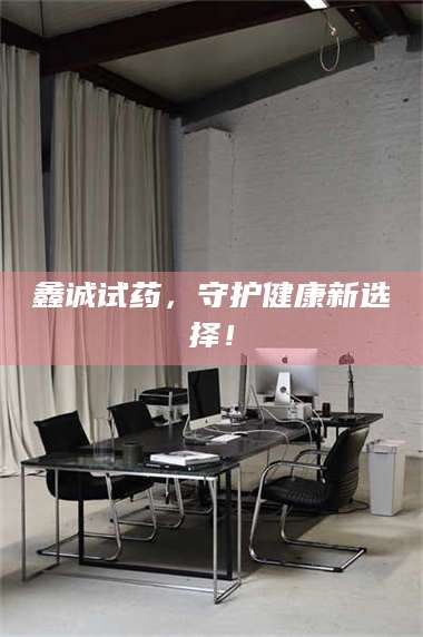 渑池鑫诚试药，守护健康新选择！ 第1张