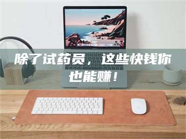 渑池除了试药员，这些快钱你也能赚！