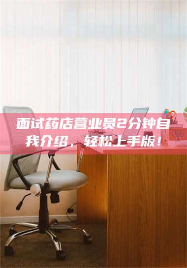 渑池面试药店营业员2分钟自我介绍，轻松上手版！