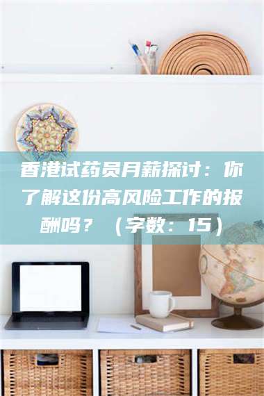 渑池香港试药员月薪探讨：你了解这份高风险工作的报酬吗？（字数：15）