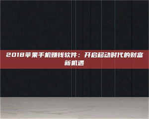 渑池2018苹果手机赚钱软件：开启移动时代的财富新机遇 第1张