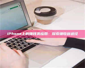 渑池iPhone上的赚钱类应用：探索增收新途径 第1张