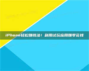 渑池iPhone轻松赚钱法！利用试玩应用赚零花钱 第1张