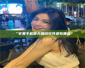 渑池“苹果手机聊天赚钱软件都有哪些” 第1张