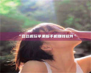 渑池“豆豆趣玩苹果版手机赚钱软件” 第1张