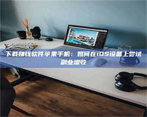 渑池下载赚钱软件苹果手机：如何在iOS设备上尝试副业增收 第1张