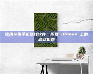 渑池使用苹果手机赚钱软件：探索 iPhone 上的副业机遇 第1张