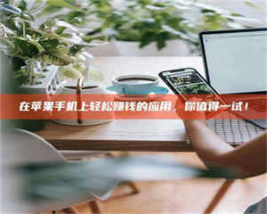 渑池在苹果手机上轻松赚钱的应用，你值得一试！ 第1张