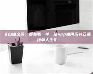 渑池《自由之翼:看兼职一单一结app如何玩转云端接单人生》 第1张 渑池《自由之翼:看兼职一单一结app如何玩转云端接单人生》 第1张