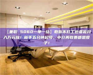 渑池【兼职 5060一单一结】教你不打工也要做月入万元族！新手五分钟起号，中介再收费都是傻子！ 第1张