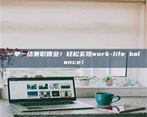 渑池一单一结兼职佣金！轻松实现work-life balance！ 第1张
