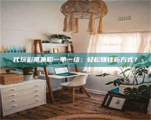 渑池代玩***兼职一单一结：轻松赚钱新方式？ 第1张