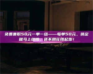 渑池免费兼职50元一单一结——每单50元，搞定就马上结钱，还不用花钱起步！ 第1张