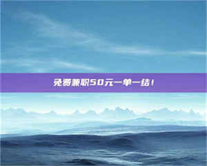 渑池免费兼职50元一单一结！ 第1张