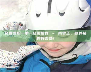 渑池免费兼职一单一结微信群 – 找零工、赚外快的好去处！ 第1张