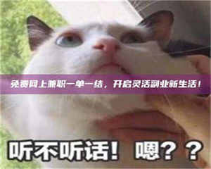 渑池免费网上兼职一单一结，开启灵活副业新生活！ 第1张