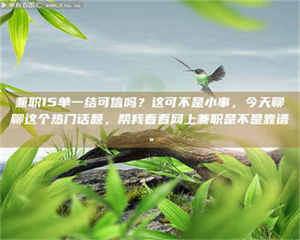 渑池兼职15单一结可信吗？这可不是小事，今天聊聊这个热门话题，帮我看看网上兼职是不是靠谱。 第1张