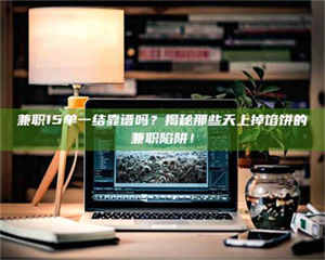 渑池兼职15单一结靠谱吗？揭秘那些天上掉馅饼的兼职陷阱！ 第1张