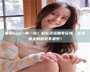 渑池兼职app一单一结！轻松灵活赚零花钱，说走就走的感觉不是梦！ 第1张