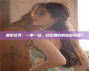 渑池兼职任务：一单一结，轻松赚钱的秘密武器？ 第1张