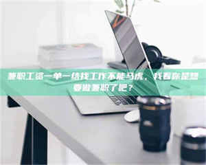 渑池兼职工资一单一结找工作不能马虎,我看你是想要做兼职了吧? 第1张 渑池兼职工资一单一结找工作不能马虎,我看你是想要做兼职了吧? 第1张