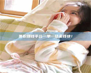 渑池兼职赚钱平台一单一结来钱快！ 第1张