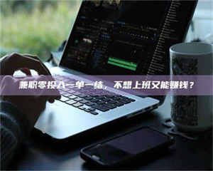 渑池兼职零投入一单一结，不想上班又能赚钱？ 第1张