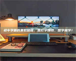 渑池初中学霸的兼职秘籍：靠打字赚钱，想学就学！ 第1张