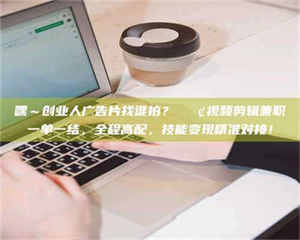 渑池嘿～创业人广告片找谁拍？📢视频剪辑兼职一单一结，全程高配，技能变现精准对接！ 第1张