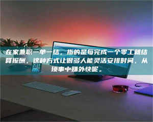 渑池在家兼职一单一结，指的是每完成一个零工就结算报酬，这种方式让很多人能灵活安排时间，从琐事中赚外快呢。 第1张