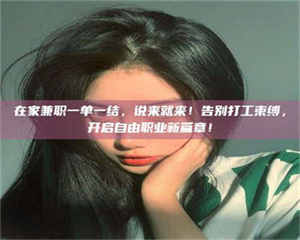 渑池在家兼职一单一结，说来就来！告别打工束缚，开启自由职业新篇章！ 第1张
