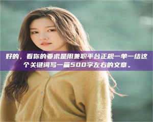 渑池好的，看你的要求是用兼职平台正规一单一结这个关键词写一篇500字左右的文章。 第1张