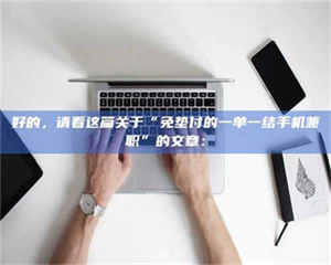 渑池好的,请看这篇关于“免垫付的一单一结手机兼职”的文章: 第1张 渑池好的,请看这篇关于“免垫付的一单一结手机兼职”的文章: 第1张