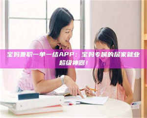 渑池宝妈兼职一单一结APP：宝妈专属的居家就业超级神器！ 第1张