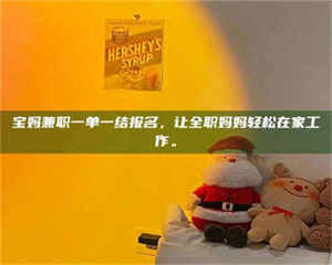 渑池宝妈兼职一单一结报名，让全职妈妈轻松在家工作。 第1张