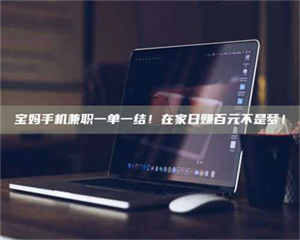 渑池宝妈手机兼职一单一结！在家日赚百元不是梦！ 第1张